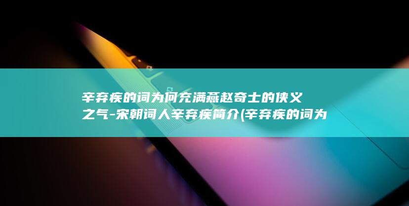 辛弃疾的词为何充满燕赵奇士的侠义之气-宋朝词人辛弃疾简介 (辛弃疾的词为什么这么火)(图1)