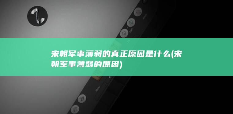 宋朝军事薄弱的真正原因是什么 (宋朝军事薄弱的原因)(图1) 宋朝军事薄弱的真正原因是什么 (宋朝军事薄弱的原因)(图1)