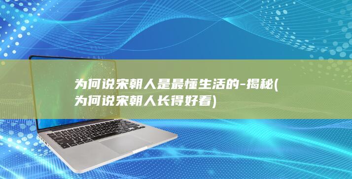 为何说宋朝人是最懂生活的-揭秘 (为何说宋朝人长得好看)(图1) 为何说宋朝人是最懂生活的-揭秘 (为何说宋朝人长得好看)(图1)