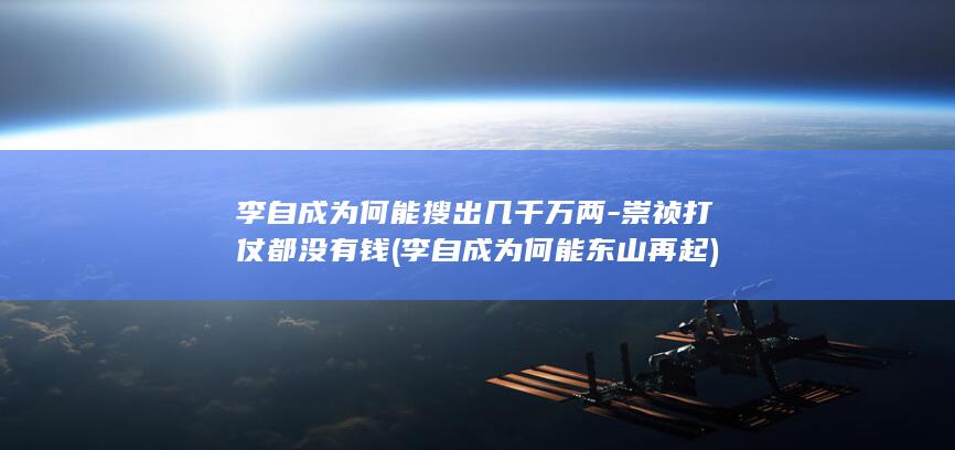 李自成为何能搜出几千万两-崇祯打仗都没有钱 (李自成为何能东山再起)(图1) 李自成为何能搜出几千万两-崇祯打仗都没有钱 (李自成为何能东山再起)(图1)
