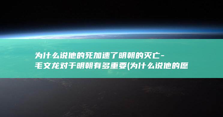 为什么说他的死加速了明朝的灭亡-毛文龙对于明朝有多重要 (为什么说他的愿望切近我的愿望茫远罢了)(图1)