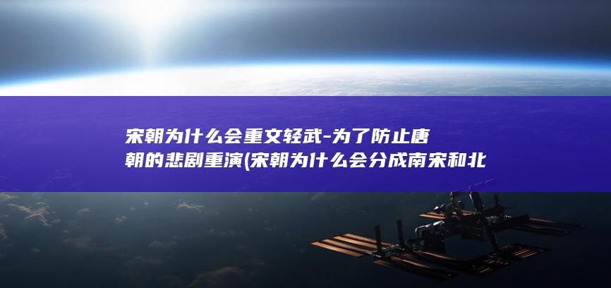 宋朝为什么会重文轻武-为了防止唐朝的悲剧重演 (宋朝为什么会分成南宋和北宋)(图1) 宋朝为什么会重文轻武-为了防止唐朝的悲剧重演 (宋朝为什么会分成南宋和北宋)(图1)