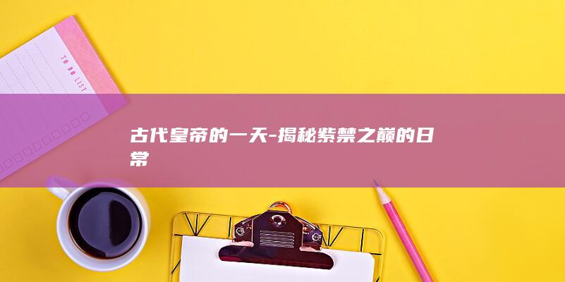古代皇帝的一天-揭秘紫禁之巅的日常(图1)