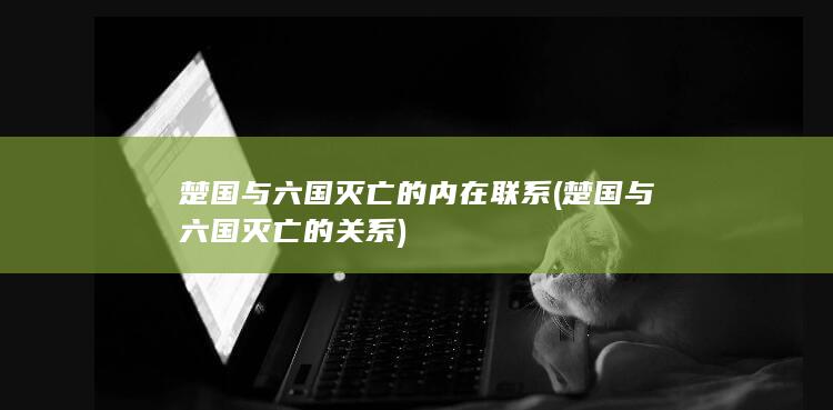 楚国与六国灭亡的内在联系 (楚国与六国灭亡的关系)(图1)