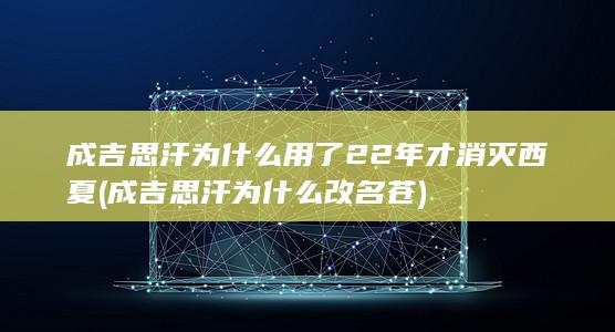 成吉思汗为什么用了22年才消灭西夏 (成吉思汗为什么改名苍)(图1)