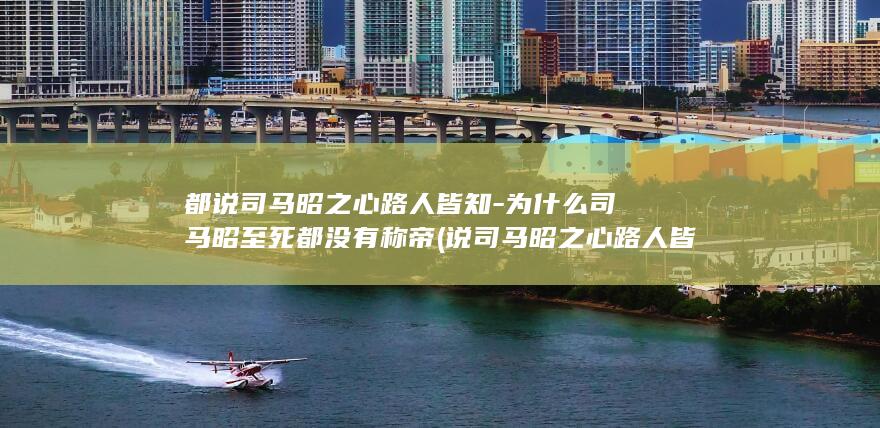 都说司马昭之心路人皆知-为什么司马昭至死都没有称帝 (说司马昭之心路人皆知的是谁)(图1) 都说司马昭之心路人皆知-为什么司马昭至死都没有称帝 (说司马昭之心路人皆知的是谁)(图1)