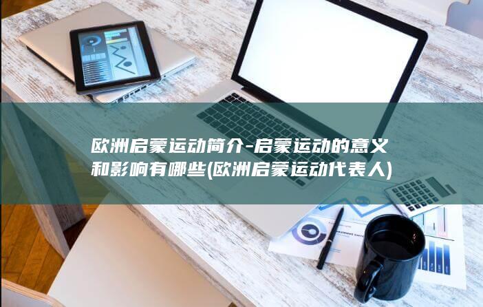 欧洲启蒙运动简介-启蒙运动的意义和影响有哪些 (欧洲启蒙运动代表人)(图1) 欧洲启蒙运动简介-启蒙运动的意义和影响有哪些 (欧洲启蒙运动代表人)(图1)