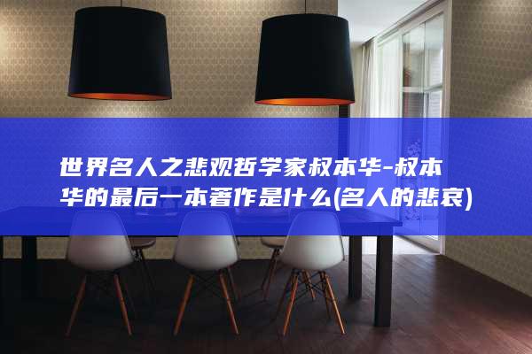 世界名人之悲观哲学家叔本华-叔本华的最后一本著作是什么 (名人的悲哀)(图1)