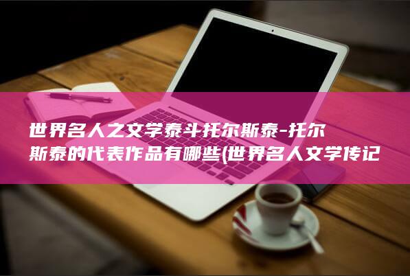 世界名人之文学泰斗托尔斯泰-托尔斯泰的代表作品有哪些 (世界名人文学传记丛书)(图1)