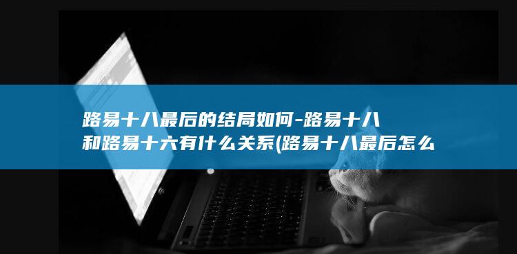 路易十八最后的结局如何-路易十八和路易十六有什么关系 (路易十八最后怎么了)(图1)