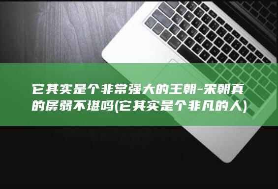 它其实是个非常强大的王朝-宋朝真的孱弱不堪吗 (它其实是个非凡的人)(图1) 它其实是个非常强大的王朝-宋朝真的孱弱不堪吗 (它其实是个非凡的人)(图1)