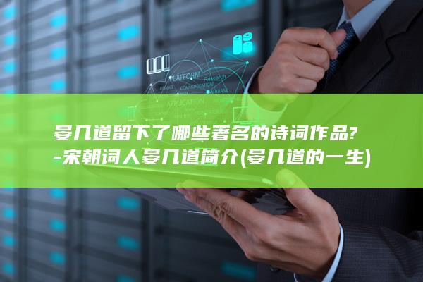 晏几道留下了哪些著名的诗词作品?-宋朝词人晏几道简介 (晏几道的一生)(图1)