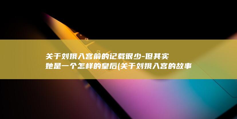 关于刘娥入宫前的记载很少-但其实她是一个怎样的皇后 (关于刘娥入宫的故事)(图1) 关于刘娥入宫前的记载很少-但其实她是一个怎样的皇后 (关于刘娥入宫的故事)(图1)