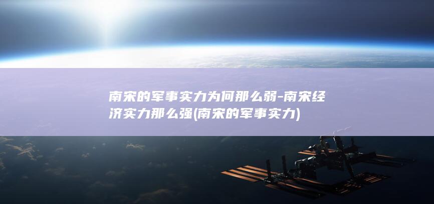 南宋的军事实力为何那么弱-南宋经济实力那么强 (南宋的军事实力)(图1)