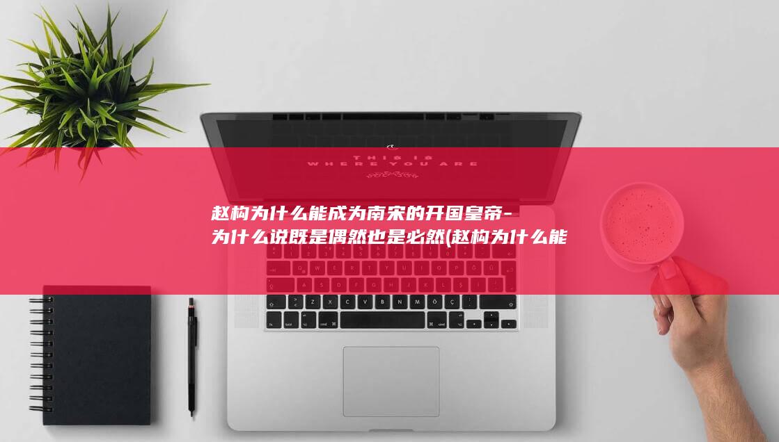 赵构为什么能成为南宋的开国皇帝-为什么说既是偶然也是必然 (赵构为什么能活八十多)(图1)