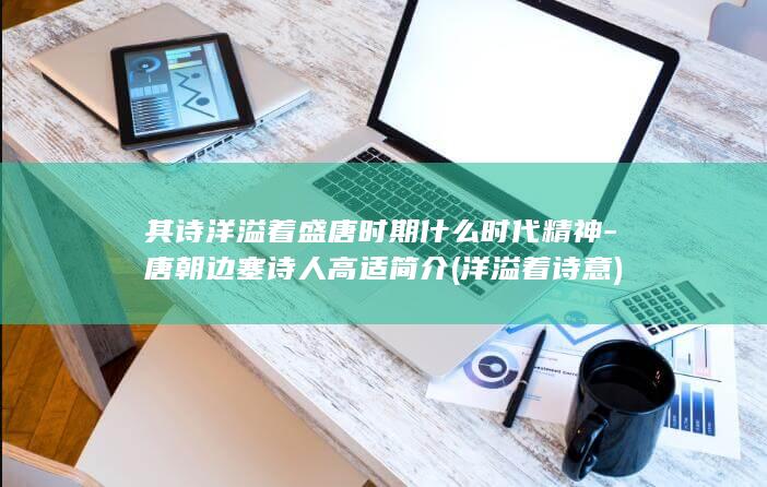其诗洋溢着盛唐时期什么时代精神-唐朝边塞诗人高适简介 (洋溢着诗意)(图1) 其诗洋溢着盛唐时期什么时代精神-唐朝边塞诗人高适简介 (洋溢着诗意)(图1)
