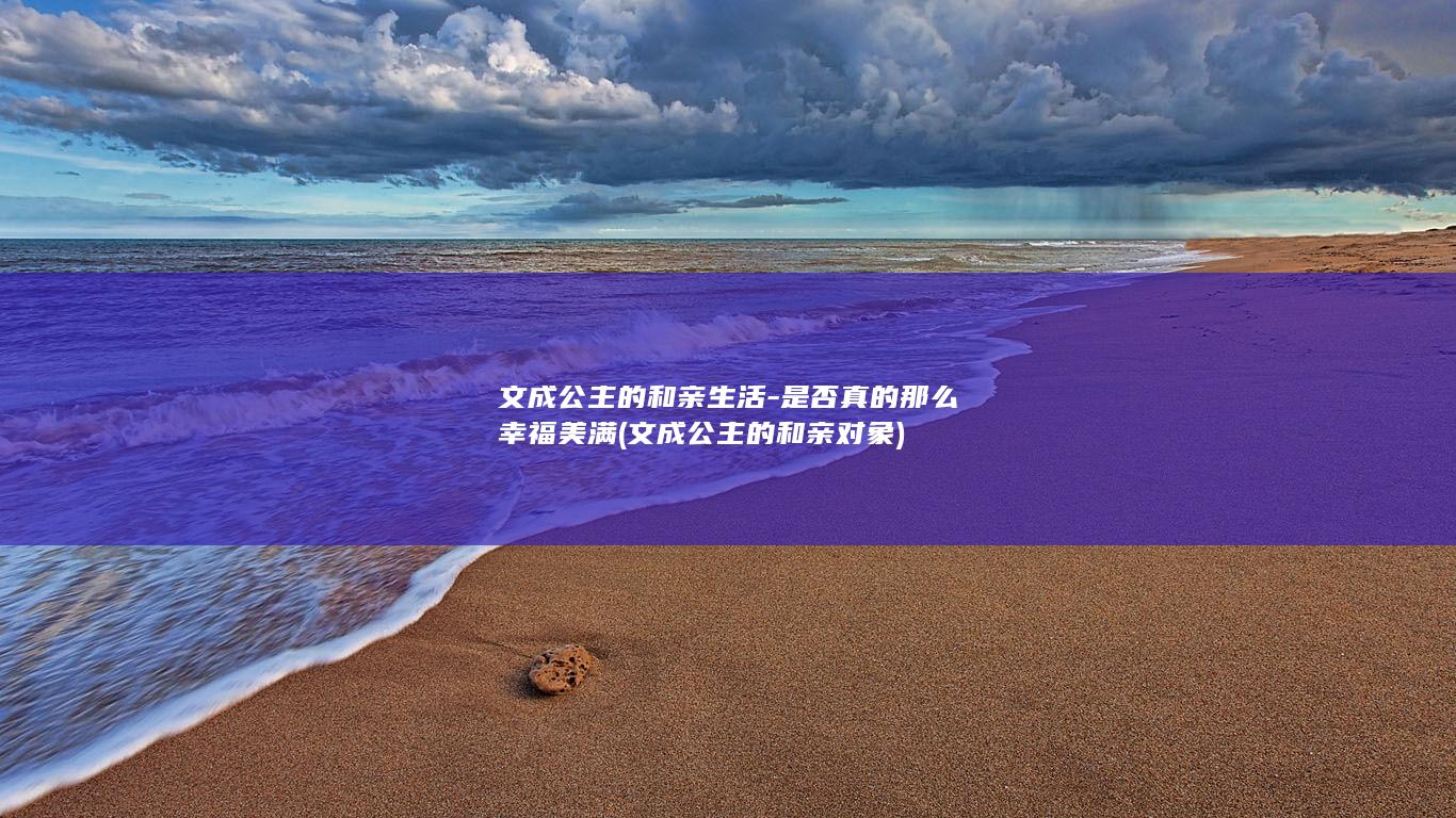 文成公主的和亲生活-是否真的那么幸福美满 (文成公主的和亲对象)(图1)