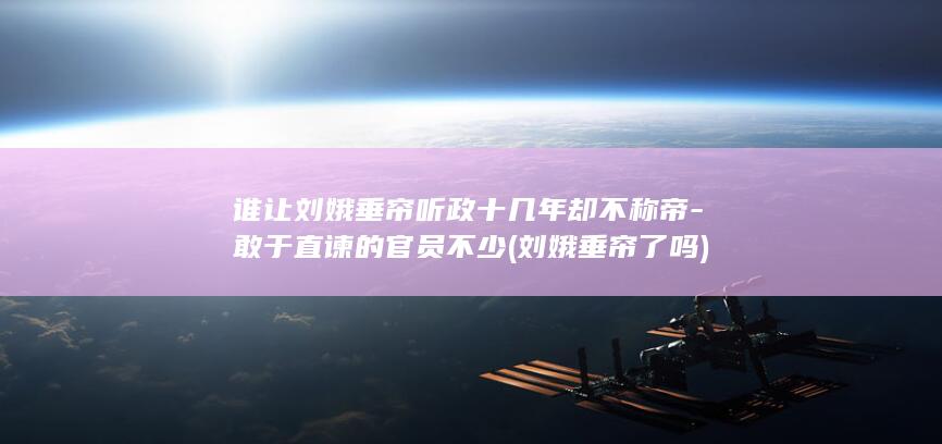 谁让刘娥垂帘听政十几年却不称帝-敢于直谏的官员不少 (刘娥垂帘了吗)(图1) 谁让刘娥垂帘听政十几年却不称帝-敢于直谏的官员不少 (刘娥垂帘了吗)(图1)