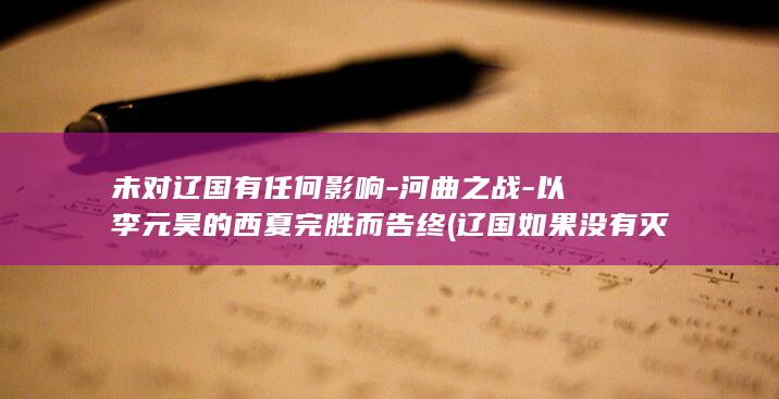 未对辽国有任何影响-河曲之战-以李元昊的西夏完胜而告终 (辽国如果没有灭亡)(图1)