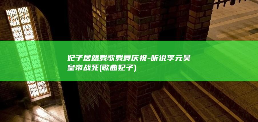 妃子居然载歌载舞庆祝-听说李元昊皇帝战死 (歌曲妃子)(图1)
