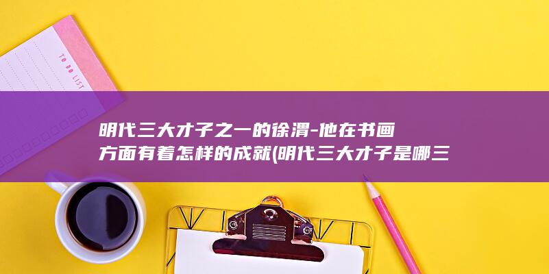 明代三大才子之一的徐渭-他在书画方面有着怎样的成就 (明代三大才子是哪三位)(图1)