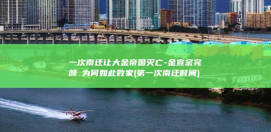 一次南迁让大金帝国灭亡-金宣宗完颜珣为何如此败家 (第一次南迁时间)(图1)