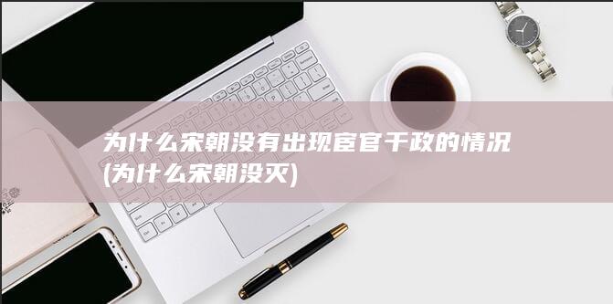 为什么宋朝没有出现宦官干政的情况 (为什么宋朝没灭)(图1)