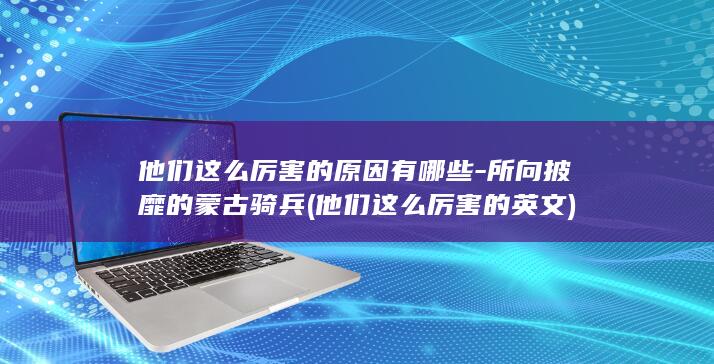 他们这么厉害的原因有哪些-所向披靡的蒙古骑兵 (他们这么厉害的英文)(图1)