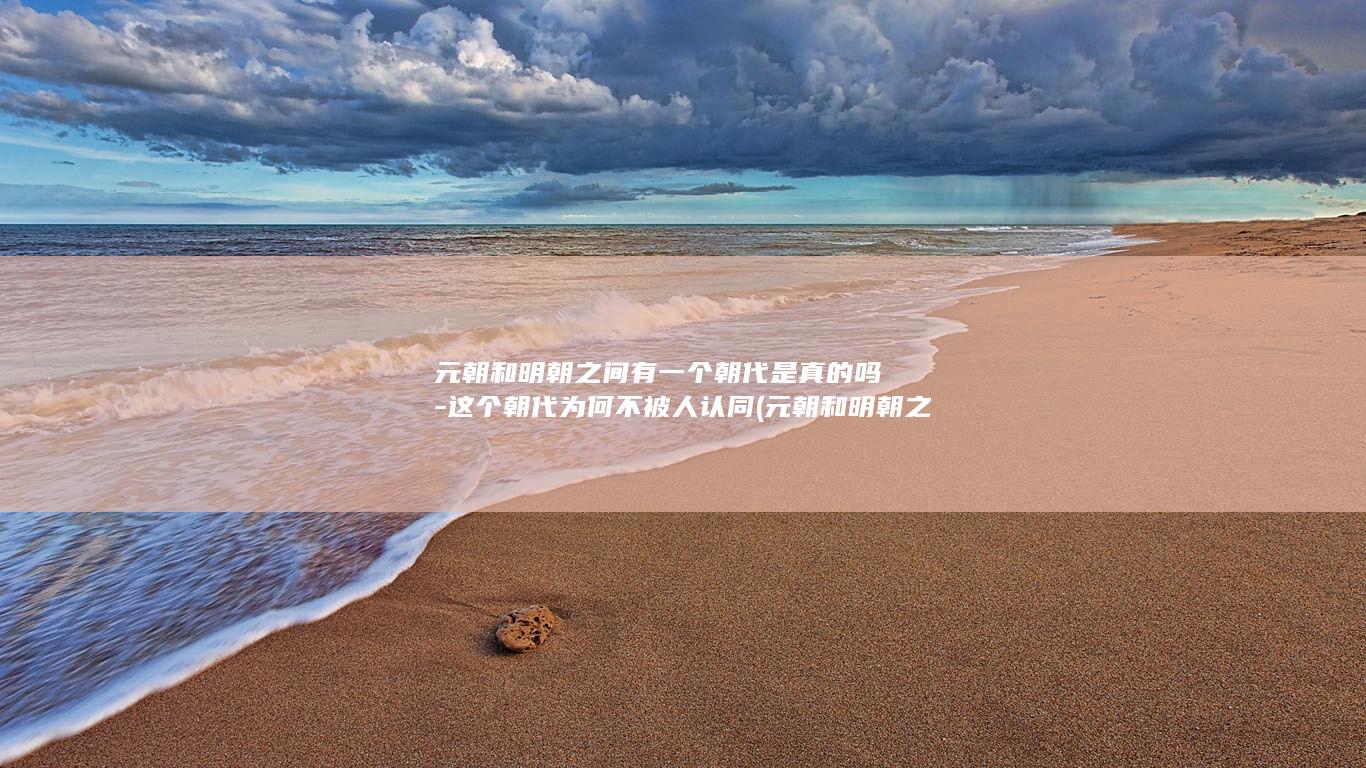 元朝和明朝之间有一个朝代是真的吗-这个朝代为何不被人认同 (元朝和明朝之间有什么朝代)(图1)