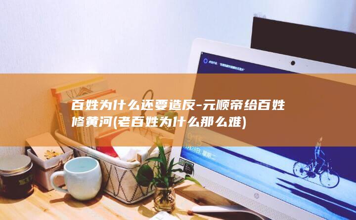 百姓为什么还要造反-元顺帝给百姓修黄河 (老百姓为什么那么难)(图1)