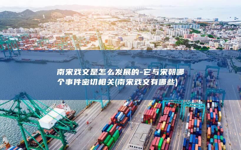 南宋戏文是怎么发展的-它与宋朝哪个事件密切相关 (南宋戏文有哪些)(图1) 南宋戏文是怎么发展的-它与宋朝哪个事件密切相关 (南宋戏文有哪些)(图1)