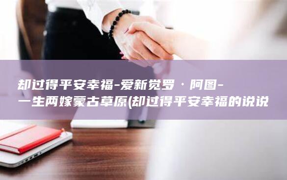 却过得平安幸福-爱新觉罗·阿图-一生两嫁蒙古草原 (却过得平安幸福的说说)(图1)