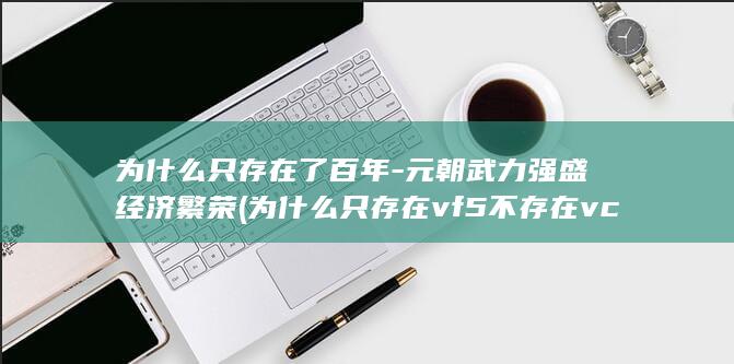 为什么只存在了百年-元朝武力强盛经济繁荣 (为什么只存在vf5不存在vcl5)(图1)