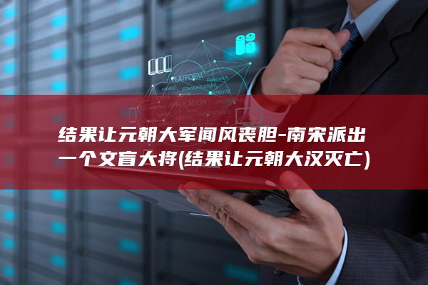 结果让元朝大军闻风丧胆-南宋派出一个文盲大将 (结果让元朝大汉灭亡)(图1) 结果让元朝大军闻风丧胆-南宋派出一个文盲大将 (结果让元朝大汉灭亡)(图1)