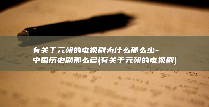 有关于元朝的电视剧为什么那么少-中国历史剧那么多 (有关于元朝的电视剧)(图1)