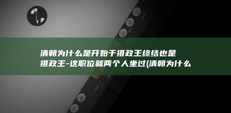 清朝为什么是开始于摄政王终结也是摄政王-这职位就两个人坐过 (清朝为什么是满族人建立的)(图1) 清朝为什么是开始于摄政王终结也是摄政王-这职位就两个人坐过 (清朝为什么是满族人建立的)(图1)