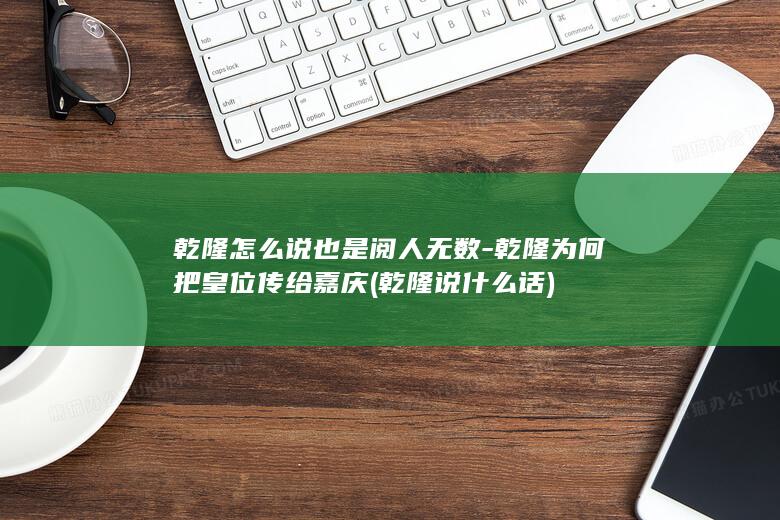 乾隆怎么说也是阅人无数-乾隆为何把皇位传给嘉庆 (乾隆说什么话)(图1) 乾隆怎么说也是阅人无数-乾隆为何把皇位传给嘉庆 (乾隆说什么话)(图1)