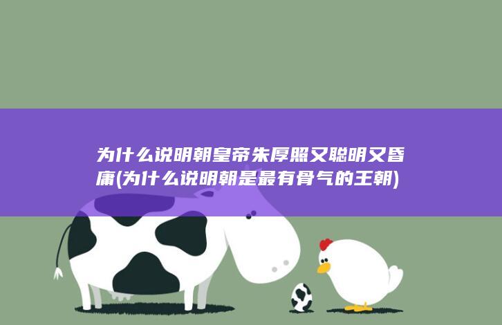 为什么说明朝皇帝朱厚照又聪明又昏庸 (为什么说明朝是最有骨气的王朝)(图1)