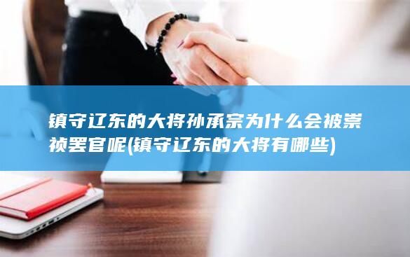 镇守辽东的大将孙承宗为什么会被崇祯罢官呢 (镇守辽东的大将有哪些)(图1) 镇守辽东的大将孙承宗为什么会被崇祯罢官呢 (镇守辽东的大将有哪些)(图1)